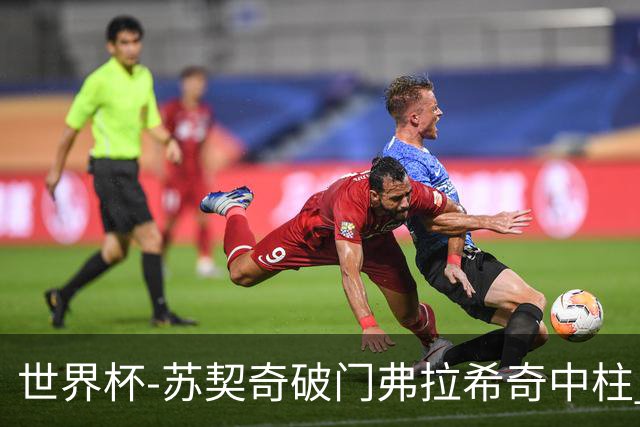 世界杯-苏契奇破门弗拉希奇中柱 克罗地亚半场1-0加纳