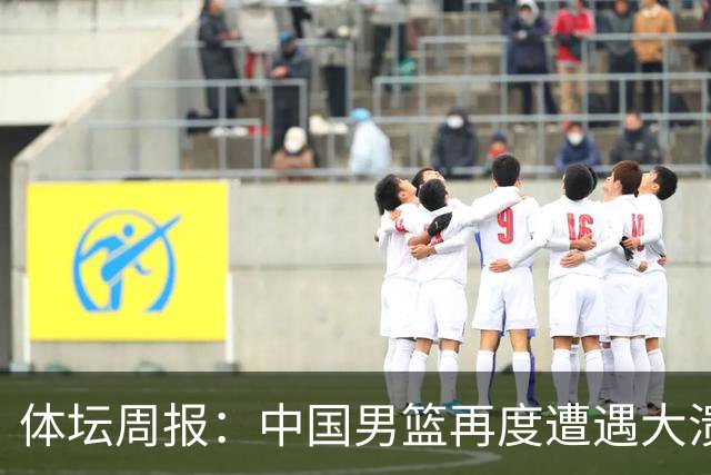 体坛周报：中国男篮再度遭遇大溃败 末轮一战定生死