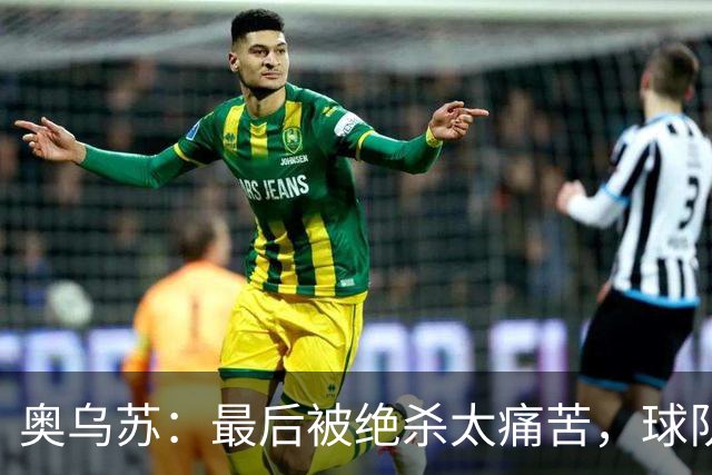 奥乌苏：最后被绝杀太痛苦，球队已经表现得很好了