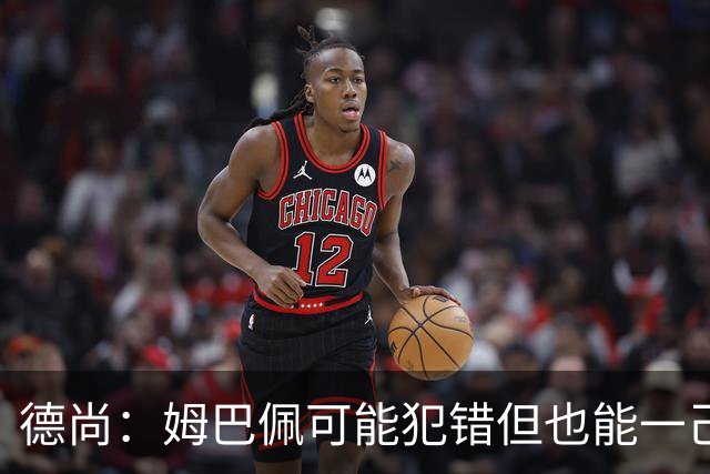 德尚：姆巴佩可能犯错但也能一己之力瞬间改变比赛 5名中场足够了